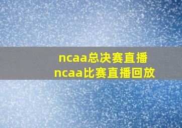 ncaa总决赛直播 ncaa比赛直播回放